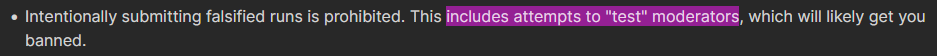 Intentionally submitting falsified runs is prohibited. This includes attempts to "test" moderators, which will likely get you banned. The text "includes attempts to "test" moderators" is highlighted
